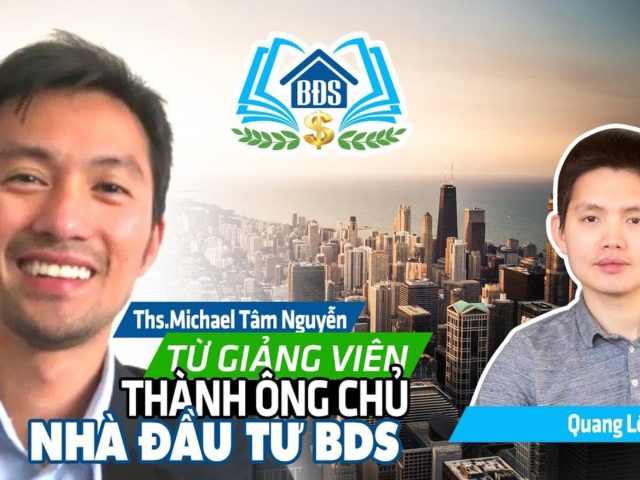 THẠC SĨ MICHAEL TÂM NGUYỄN – CON ĐƯỜNG TỪ GIẢNG VIÊN THÀNH ÔNG CHỦ VÀ NHÀ ĐẦU TƯ BDS- HVBDS.COM