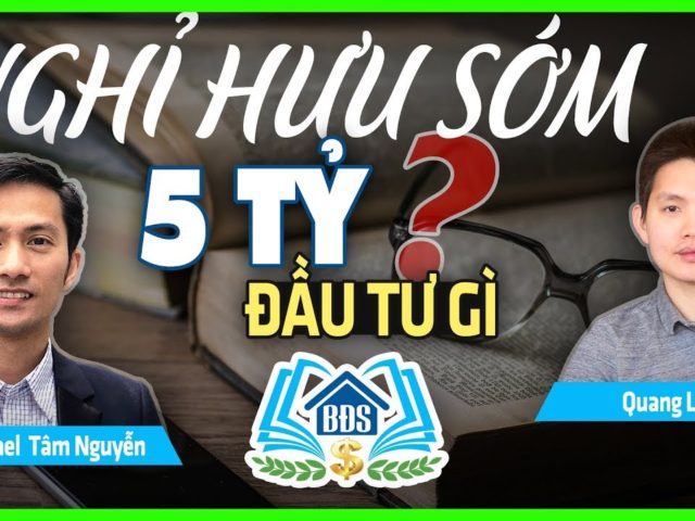 CÓ 5 TỶ ĐẦU TƯ THẾ NÀO ĐỂ NGHỈ HƯU SỚM ?- HVBDS.COM