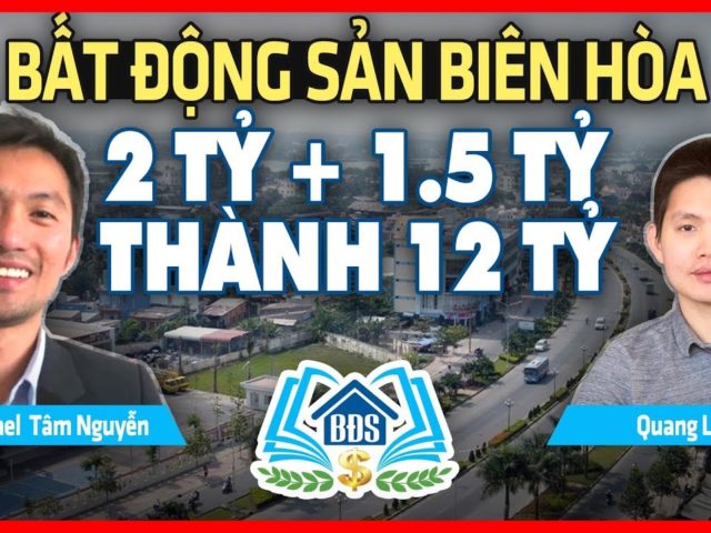 BDS BIÊN HÒA : CÂU CHUYỆN 2 TỶ + 1.5 TỶ THÀNH 12 TỶ – HVBDS.COM