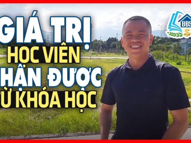 GIÁ TRỊ HỌC VIÊN NHẬN ĐƯỢC TỪ KHÓA HỌC CỦA HỌC VIỆN BẤT ĐỘNG SẢN – HVBDS.COM