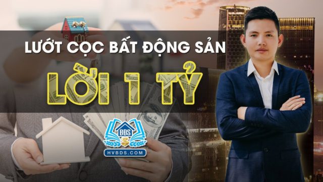 LƯỚT CỌC LỜI 1 TỶ TRONG BẤT ĐỘNG SẢN | HVBDS