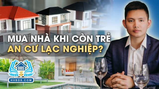 CÓ NÊN MUA NHÀ KHI CÒN TRẺ, AN CƯ LẠC NGHIỆP? | HVBDS