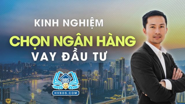 CHỌN NGÂN HÀNG VAY ĐỂ ĐẦU TƯ BẤT ĐỘNG SẢN | HVBDS