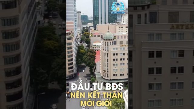 VÌ SAO ĐẦU TƯ BĐS PHẢI THÂN QUEN VỚI MÔI GIỚI