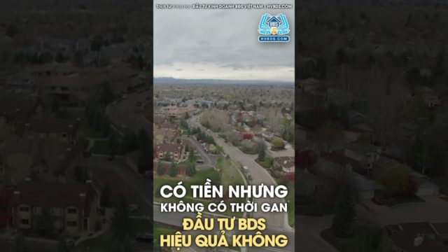 CÓ TIỀN NHƯNG KHÔNG CÓ THỜI GIAN XEM BĐS THÌ ĐẦU TƯ HIỆU QUẢ KHÔNG