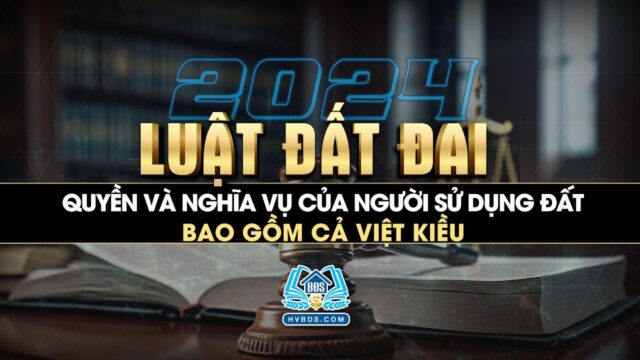 Quyền và nghĩa vụ của người sử dụng đất bao gồm cả Việt Kiều | Luật Đất đai 2024 | HVBDS