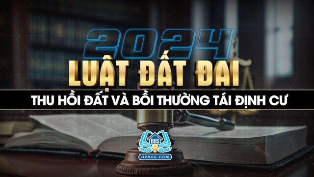 Thu hồi đất và bồi thường tái định cư | Luật Đất đai 2024 | HVBDS