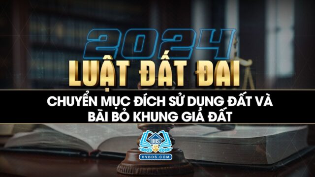 Chuyển mục đích sử dụng đất và bãi bỏ khung giá đất | Luật Đất đai 2024 | HVBDS