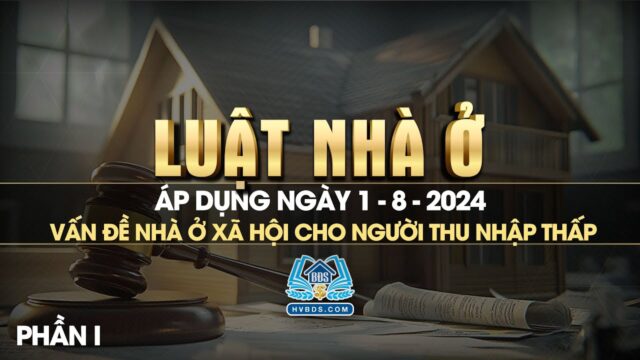 Luật nhà ở 2023 áp dụng từ 01 tháng 08 năm 2024 – Phần 1 | HVBDS